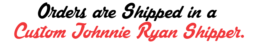 Orders are Shipped in a Custom Johnnie Ryan Shipper.